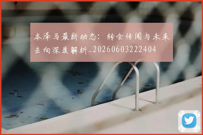 本泽马最新动态:转会传闻与未来去向深度解析_20260603222404