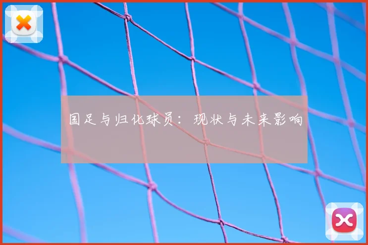 国足与归化球员:现状与未来影响