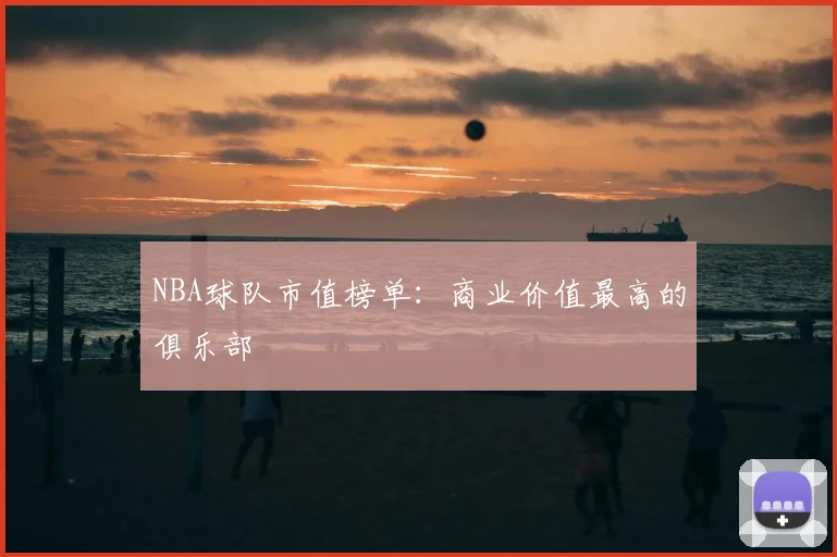 NBA球队市值榜单：商业价值最高的俱乐部
