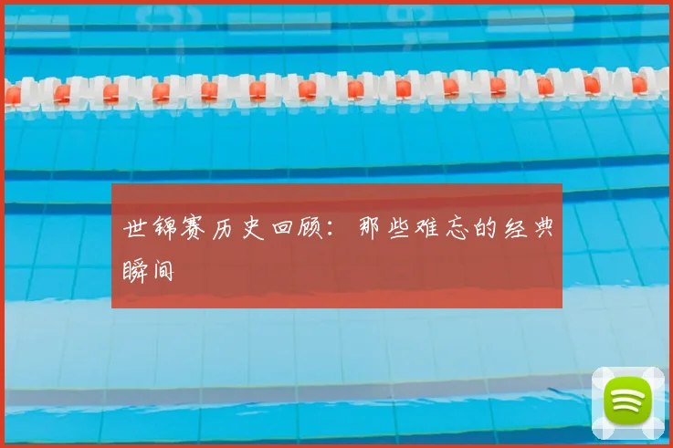 世锦赛历史回顾：那些难忘的经典瞬间