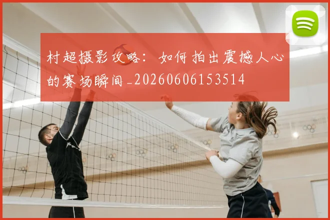 村超摄影攻略:如何拍出震撼人心的赛场瞬间_20260606153514