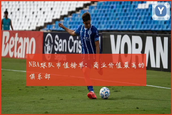 NBA球队市值榜单：商业价值最高的俱乐部