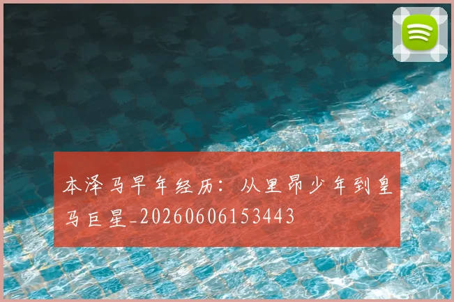 本泽马早年经历:从里昂少年到皇马巨星_20260606153443