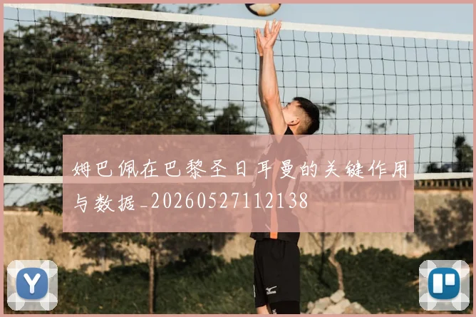 姆巴佩在巴黎圣日耳曼的关键作用与数据_20260527112138