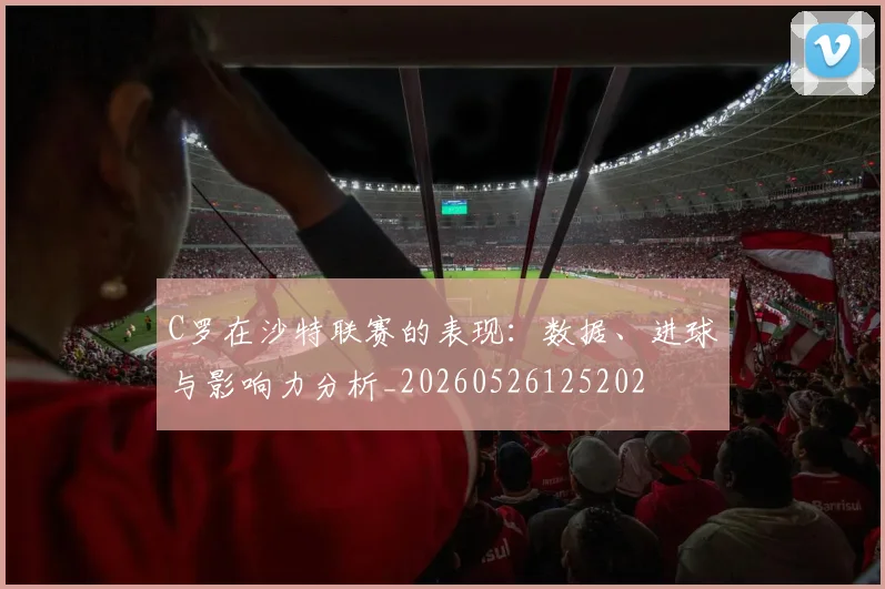 C罗在沙特联赛的表现:数据、进球与影响力分析_20260526125202