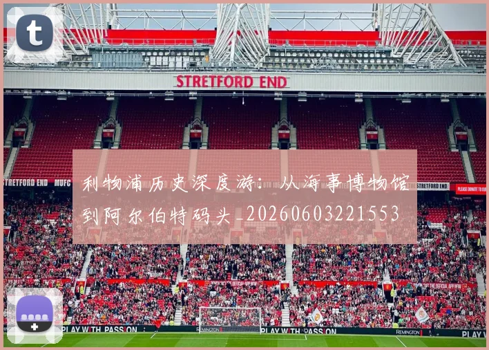 利物浦历史深度游：从海事博物馆到阿尔伯特码头_20260603221553