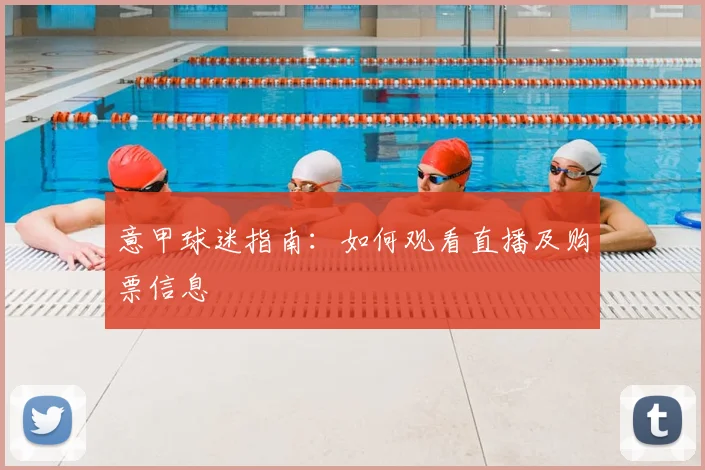 意甲球迷指南:如何观看直播及购票信息