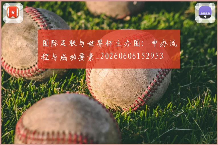 国际足联与世界杯主办国:申办流程与成功要素_20260606152953