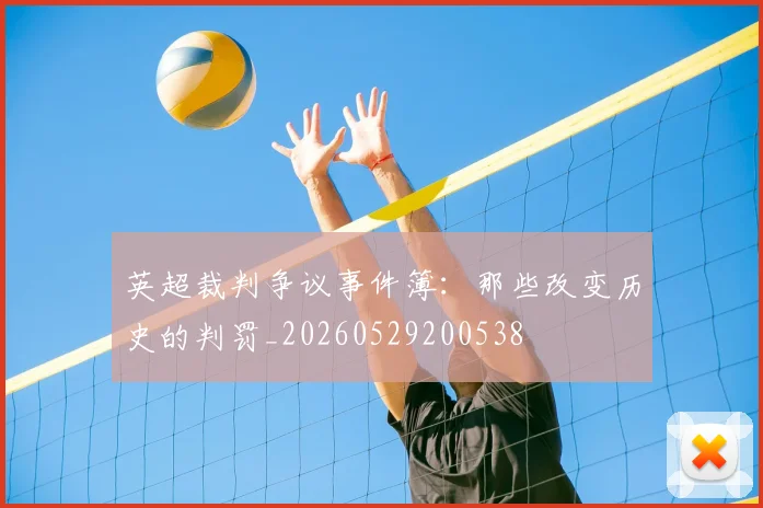 英超裁判争议事件簿:那些改变历史的判罚_20260529200538