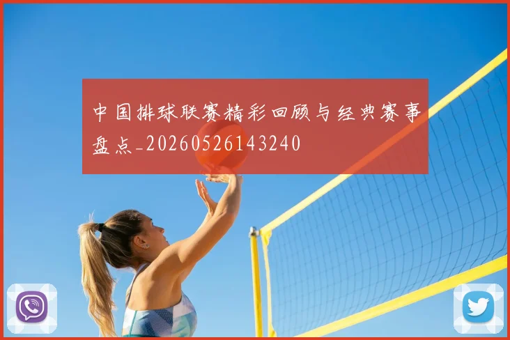 中国排球联赛精彩回顾与经典赛事盘点_20260526143240
