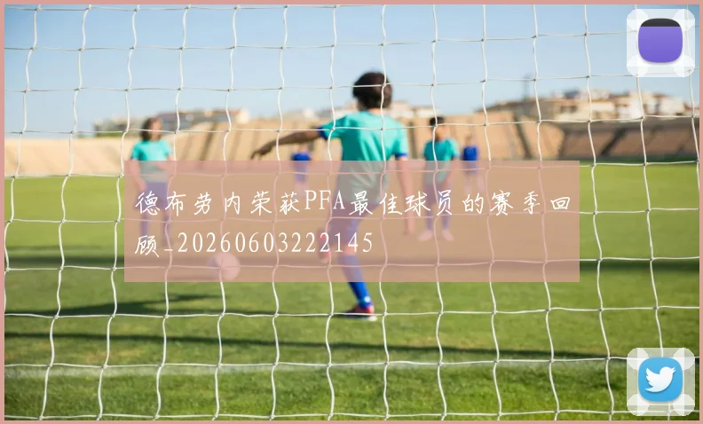 德布劳内荣获PFA最佳球员的赛季回顾_20260603222145