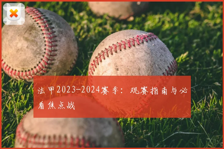 法甲2023-2024赛季:观赛指南与必看焦点战