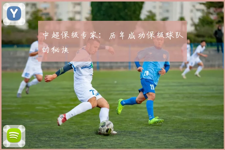 中超保级专家:历年成功保级球队的秘诀