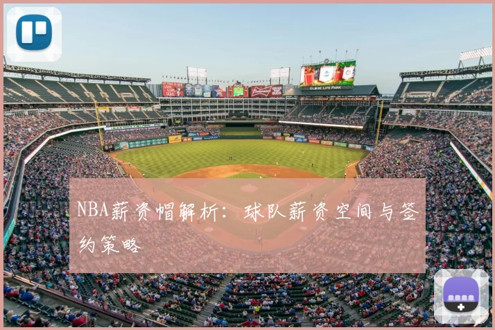 NBA薪资帽解析：球队薪资空间与签约策略