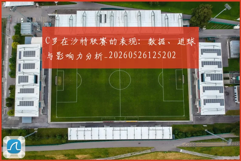 C罗在沙特联赛的表现：数据、进球与影响力分析_20260526125202