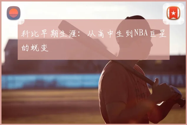 科比早期生涯:从高中生到NBA巨星的蜕变