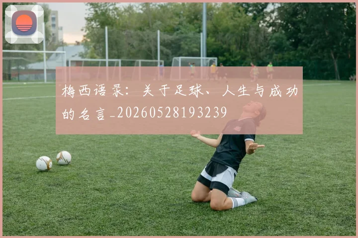 梅西语录：关于足球、人生与成功的名言_20260528193239