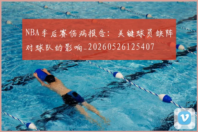 NBA季后赛伤病报告：关键球员缺阵对球队的影响_20260526125407