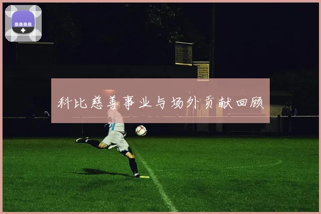 科比慈善事业与场外贡献回顾