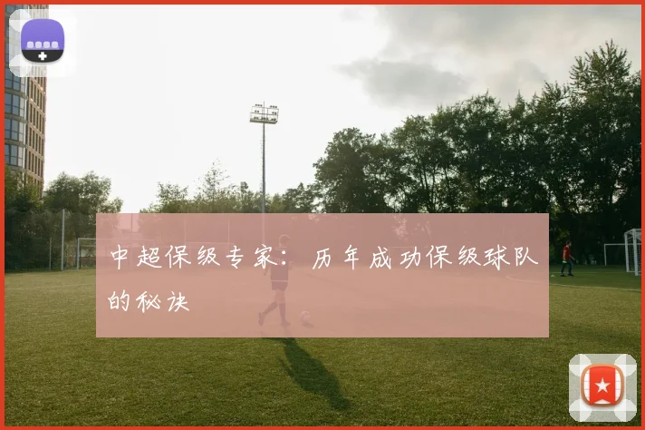 中超保级专家：历年成功保级球队的秘诀