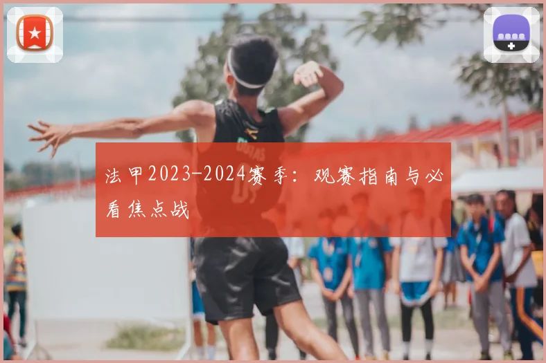 法甲2023-2024赛季:观赛指南与必看焦点战