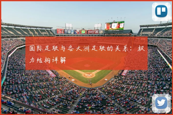 国际足联与各大洲足联的关系:权力结构详解