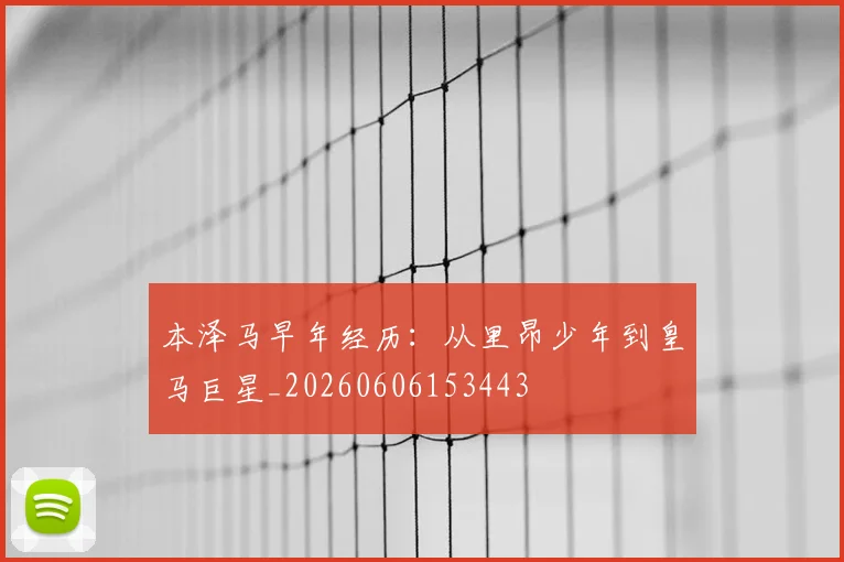 本泽马早年经历:从里昂少年到皇马巨星_20260606153443