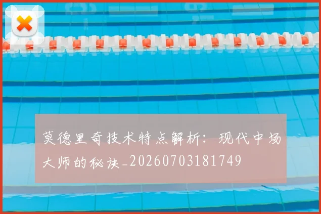莫德里奇技术特点解析:现代中场大师的秘诀_20260703181749