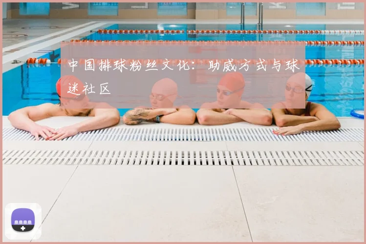 中国排球粉丝文化:助威方式与球迷社区