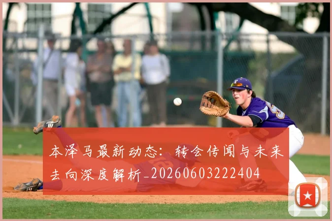 本泽马最新动态:转会传闻与未来去向深度解析_20260603222404