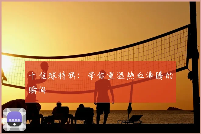 十佳球特辑:带你重温热血沸腾的瞬间