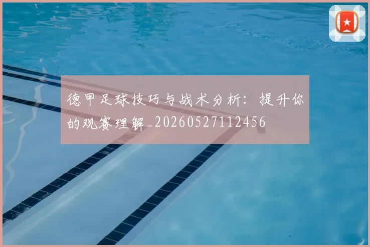 德甲足球技巧与战术分析：提升你的观赛理解_20260527112456
