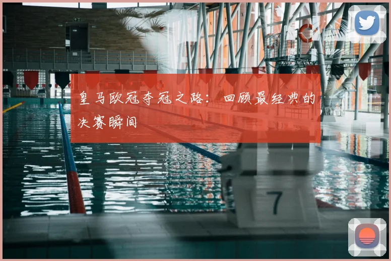 皇马欧冠夺冠之路:回顾最经典的决赛瞬间