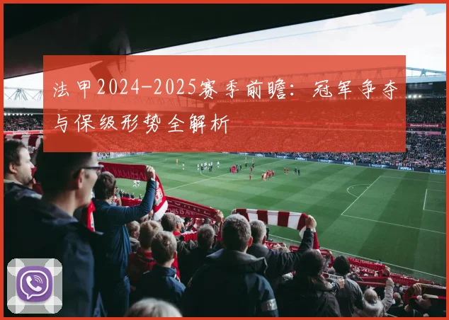 法甲2024-2025赛季前瞻:冠军争夺与保级形势全解析