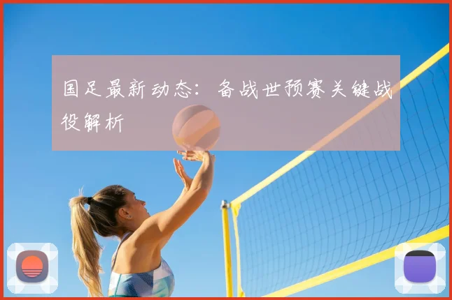 国足最新动态:备战世预赛关键战役解析