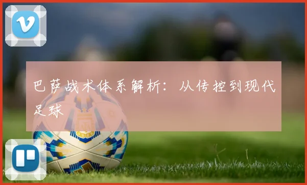 巴萨战术体系解析:从传控到现代足球