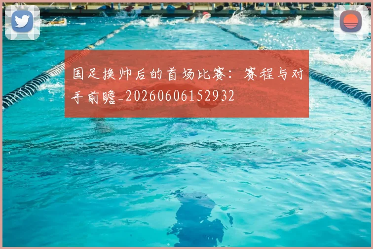 国足换帅后的首场比赛:赛程与对手前瞻_20260606152932