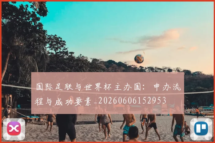 国际足联与世界杯主办国：申办流程与成功要素_20260606152953